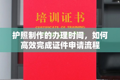 临沂护照制作的办理时间，如何高效完成证件申请流程
