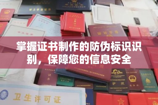 临沂掌握证书制作的防伪标识识别，保障您的信息安全