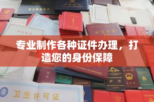 临沂专业制作各种证件办理，打造您的身份保障