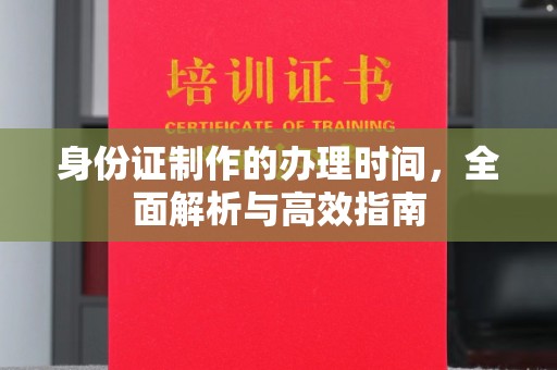 临沂身份证制作的办理时间，全面解析与高效指南
