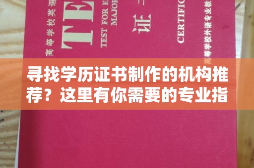 临沂寻找学历证书制作的机构推荐？这里有你需要的专业指南
