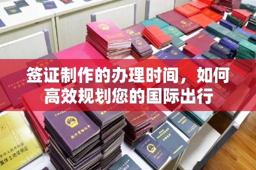 临沂签证制作的办理时间，如何高效规划您的国际出行