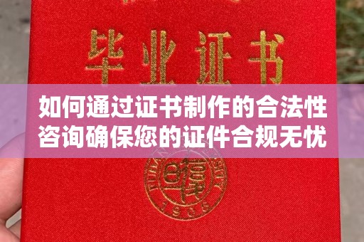 临沂如何通过证书制作的合法性咨询确保您的证件合规无忧