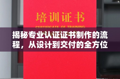 临沂揭秘专业认证证书制作的流程，从设计到交付的全方位指南