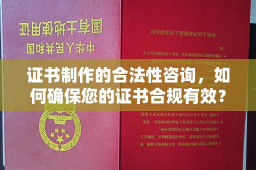 临沂证书制作的合法性咨询，如何确保您的证书合规有效？
