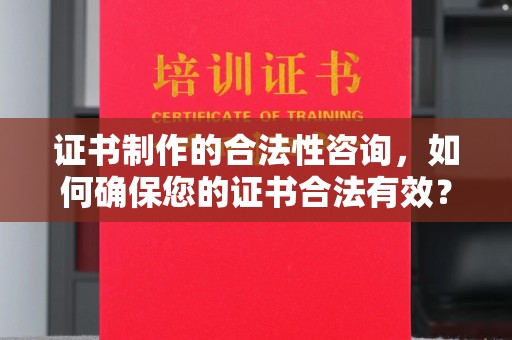 临沂证书制作的合法性咨询，如何确保您的证书合法有效？